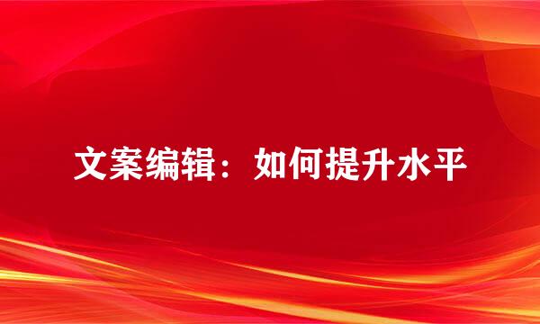文案编辑：如何提升水平
