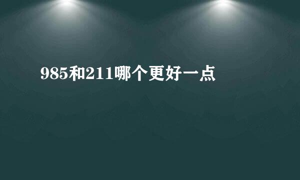 985和211哪个更好一点