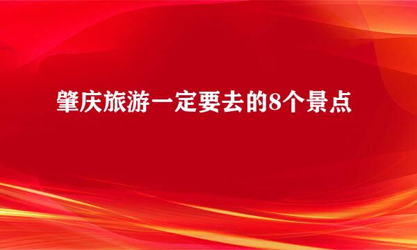 肇庆旅游一定要去的8个景点