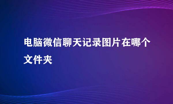 电脑微信聊天记录图片在哪个文件夹