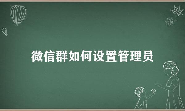 微信群如何设置管理员