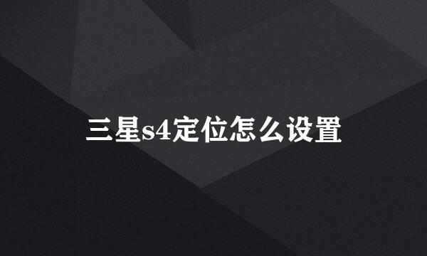 三星s4定位怎么设置