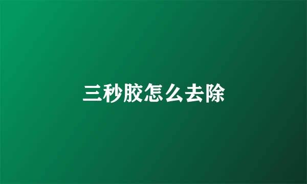 三秒胶怎么去除