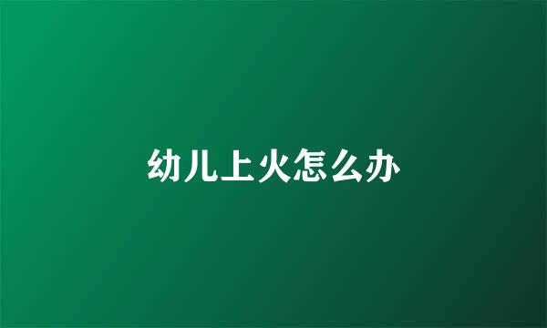 幼儿上火怎么办