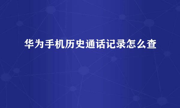 华为手机历史通话记录怎么查