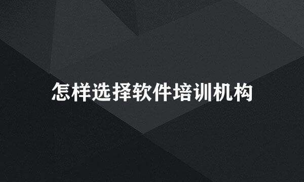 怎样选择软件培训机构