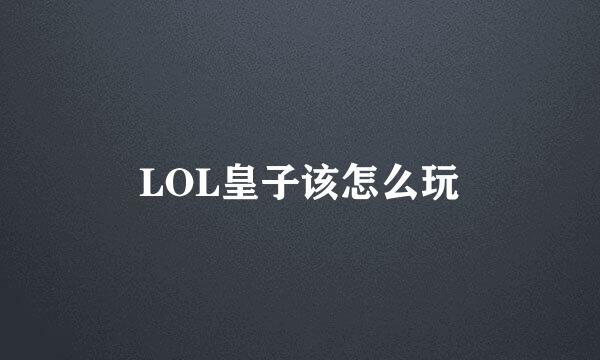 LOL皇子该怎么玩
