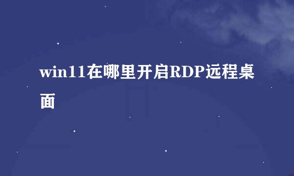 win11在哪里开启RDP远程桌面