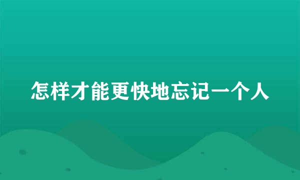 怎样才能更快地忘记一个人