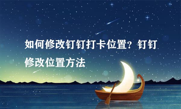 如何修改钉钉打卡位置？钉钉修改位置方法