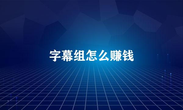 字幕组怎么赚钱