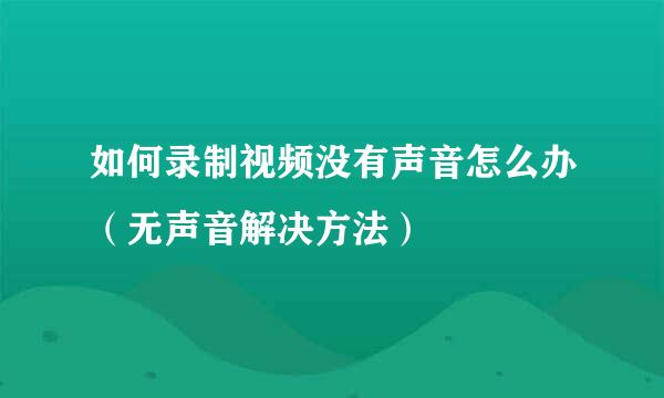 如何录制视频没有声音怎么办（无声音解决方法）