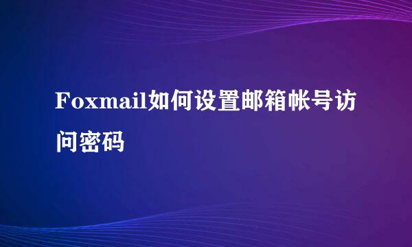 Foxmail如何设置邮箱帐号访问密码