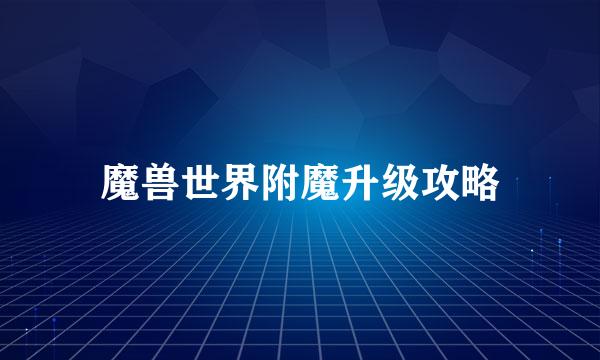 魔兽世界附魔升级攻略