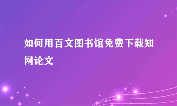 如何用百文图书馆免费下载知网论文