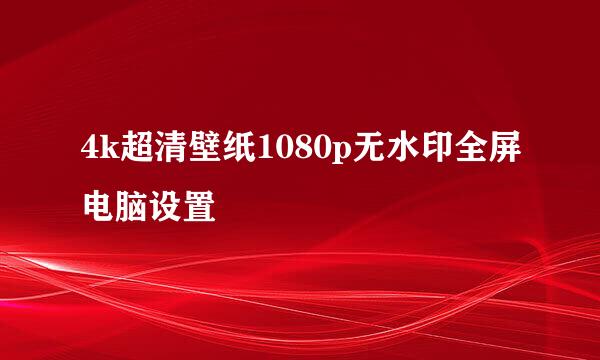4k超清壁纸1080p无水印全屏电脑设置
