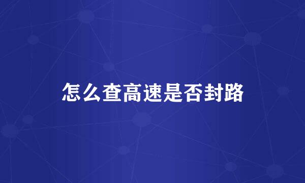 怎么查高速是否封路