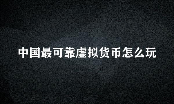 中国最可靠虚拟货币怎么玩