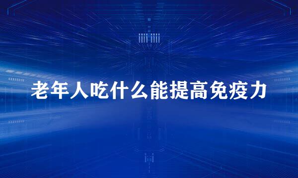 老年人吃什么能提高免疫力