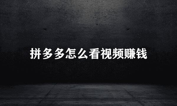 拼多多怎么看视频赚钱