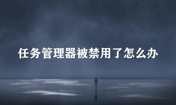 任务管理器被禁用了怎么办