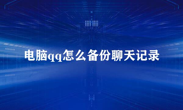 电脑qq怎么备份聊天记录