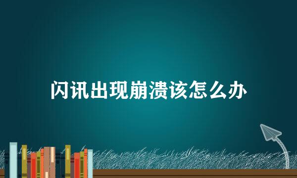 闪讯出现崩溃该怎么办