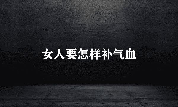 女人要怎样补气血