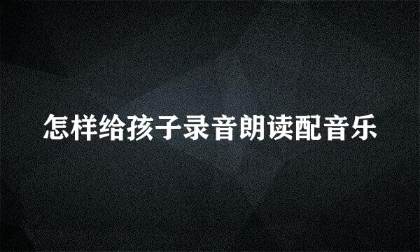 怎样给孩子录音朗读配音乐