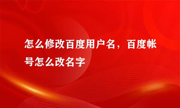 怎么修改百度用户名，百度帐号怎么改名字