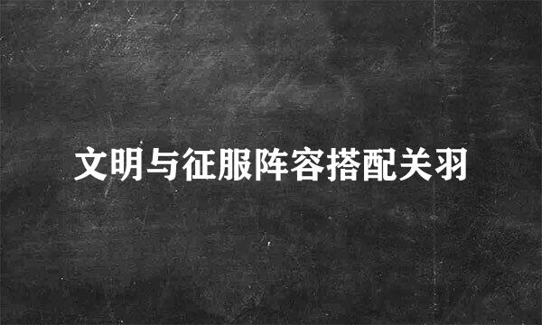 文明与征服阵容搭配关羽