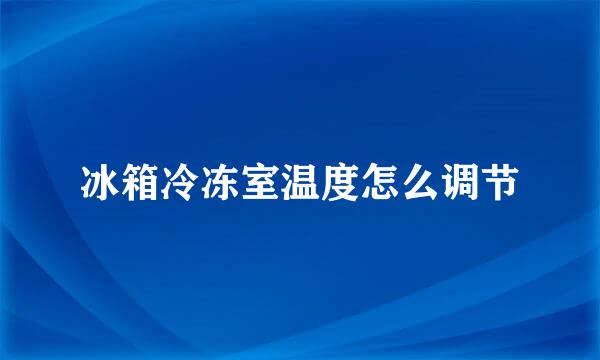 冰箱冷冻室温度怎么调节