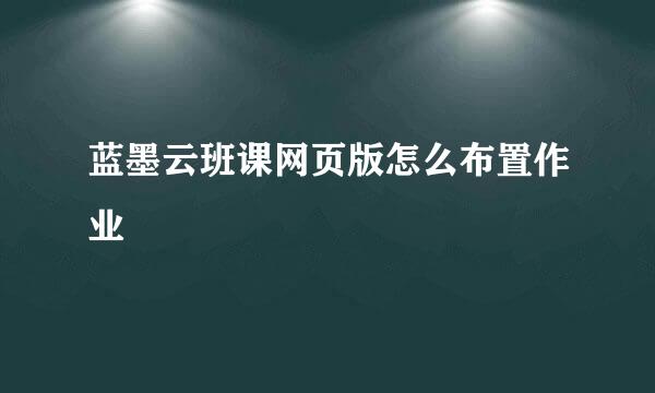 蓝墨云班课网页版怎么布置作业