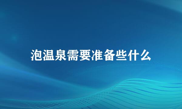 泡温泉需要准备些什么