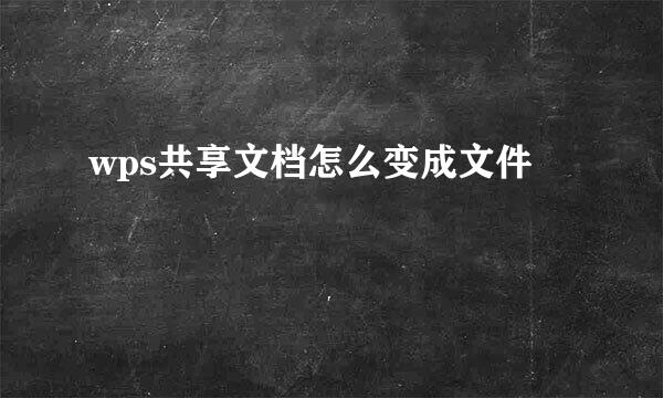 wps共享文档怎么变成文件