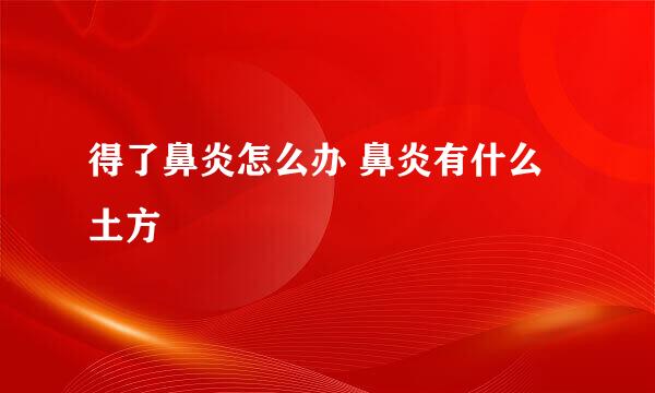 得了鼻炎怎么办 鼻炎有什么土方