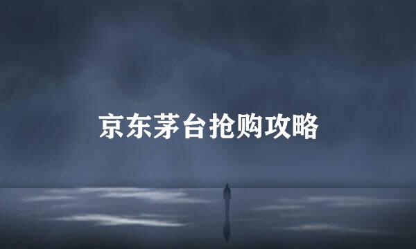 京东茅台抢购攻略