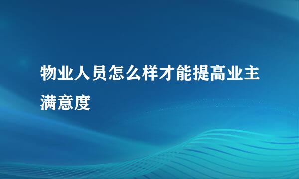 物业人员怎么样才能提高业主满意度