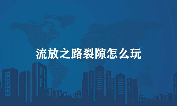 流放之路裂隙怎么玩