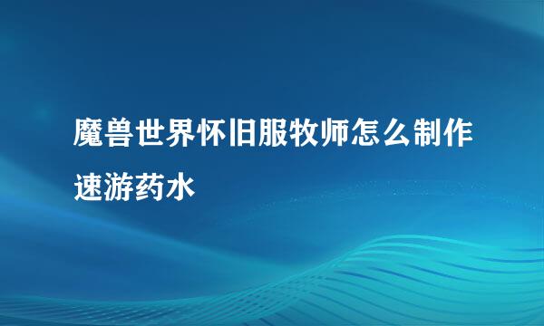 魔兽世界怀旧服牧师怎么制作速游药水