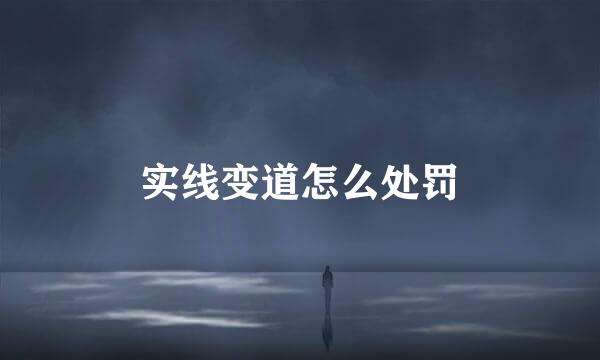 实线变道怎么处罚
