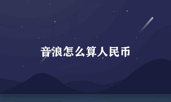 音浪怎么算人民币