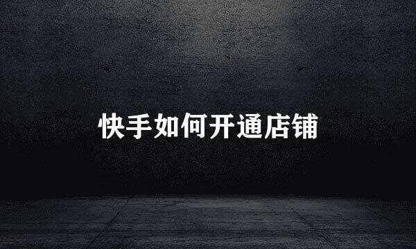 快手如何开通店铺