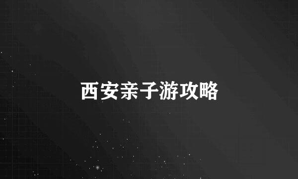 西安亲子游攻略