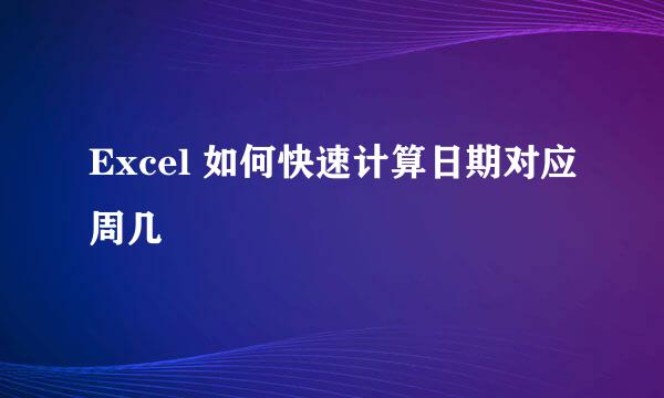 Excel 如何快速计算日期对应周几