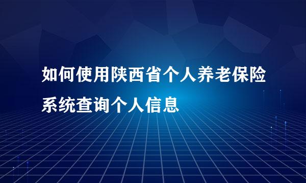 如何使用陕西省个人养老保险系统查询个人信息