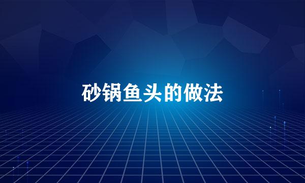 砂锅鱼头的做法