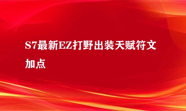 S7最新EZ打野出装天赋符文加点