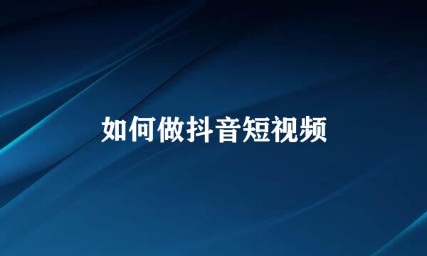 如何做抖音短视频