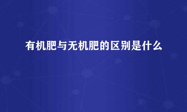 有机肥与无机肥的区别是什么